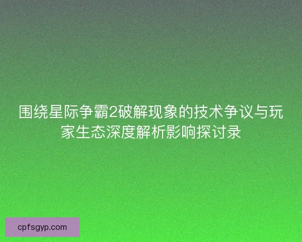 围绕星际争霸2破解现象的技术争议与玩家生态深度解析影响探讨录